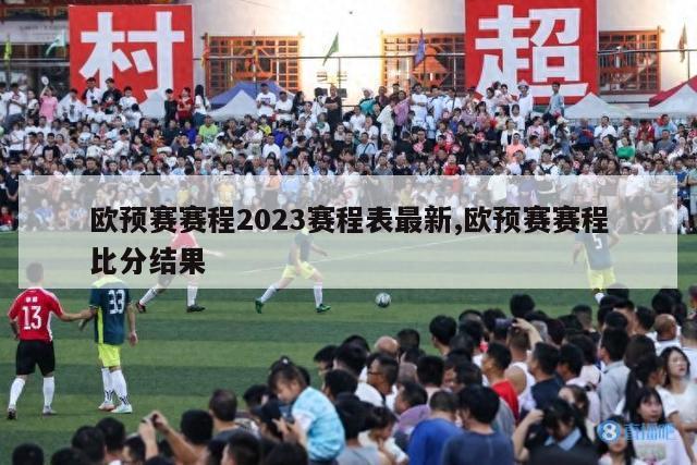 欧预赛赛程2023赛程表最新,欧预赛赛程比分结果