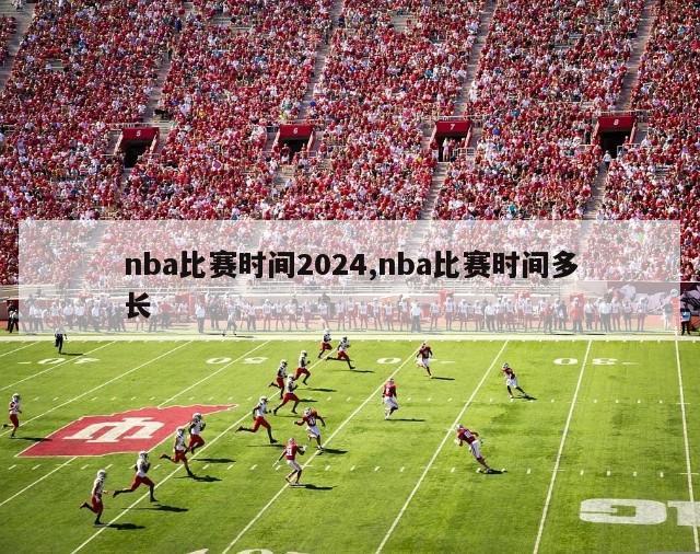 nba比赛时间2024,nba比赛时间多长