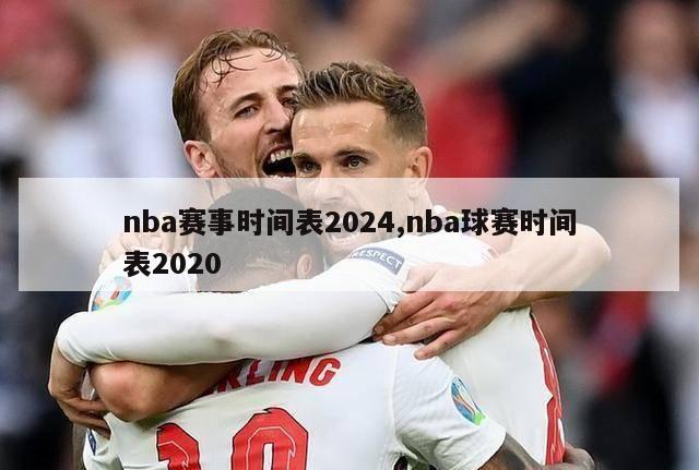 nba赛事时间表2024,nba球赛时间表2020