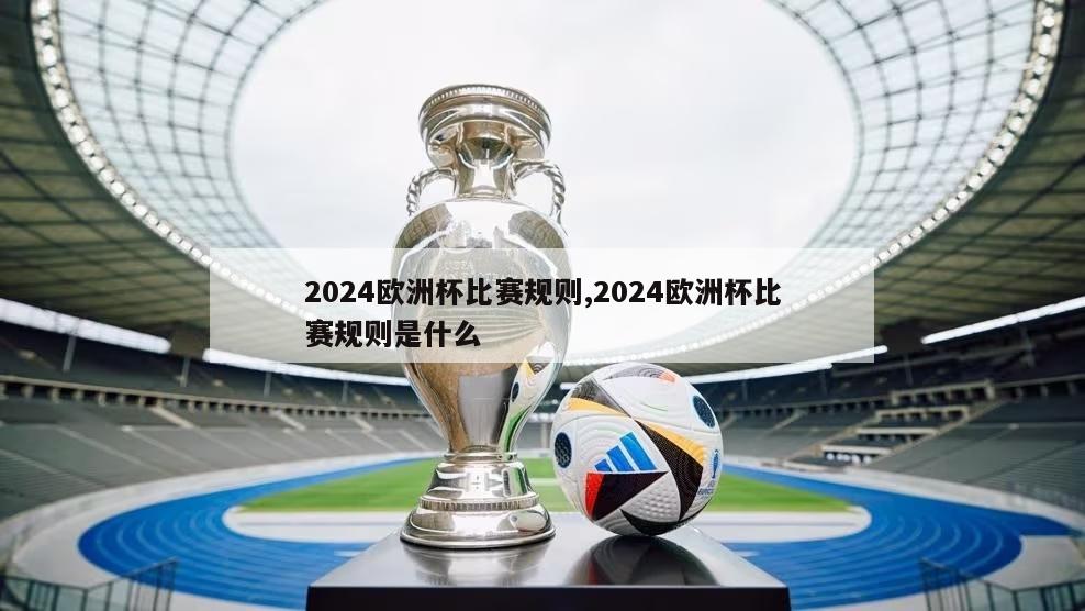 2024欧洲杯比赛规则,2024欧洲杯比赛规则是什么