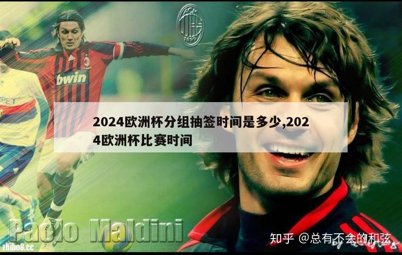 2024欧洲杯分组抽签时间是多少,2024欧洲杯比赛时间