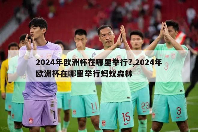 2024年欧洲杯在哪里举行?,2024年欧洲杯在哪里举行蚂蚁森林