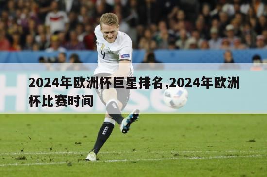 2024年欧洲杯巨星排名,2024年欧洲杯比赛时间